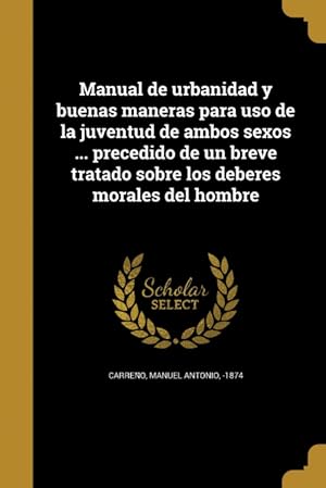 Seller image for Manual de urbanidad y buenas maneras para uso de la juventud de ambos sexos . precedido de un breve tratado sobre los deberes morales del hombre for sale by Podibooks