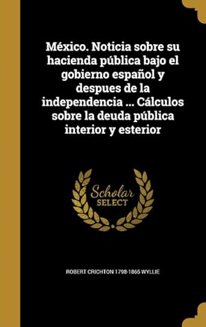 Image du vendeur pour Mxico. Noticia sobre su hacienda pblica bajo el gobierno espaol y despues de la independencia . Clculos sobre la deuda pblica interior y esterior mis en vente par Podibooks