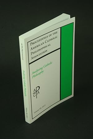 Seller image for Proceedings of the American Catholic Philosophical Association : Volume 89, 2015 : Analyzing Catholic Philosophy. for sale by Steven Wolfe Books