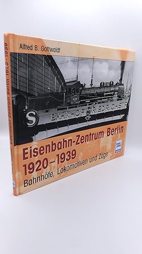 Eisenbahn-Zentrum Berlin 1920 - 1939 Bahnhöfe, Lokomotiven und Züge / Alfred Gottwaldt