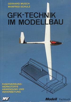 GfK-Technik im Modellbau : Faserverbund-Werkstoffe, Anwendung, Verarbeitung. Gerhard Musch ; Manf...