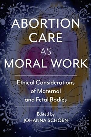 Immagine del venditore per Abortion Care As Moral Work : Ethical Considerations of Maternal and Fetal Bodies venduto da GreatBookPrices