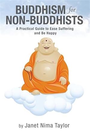 Seller image for Buddhism for Non-Buddhists : A Practical Guide to Ease Suffering and Be Happy for sale by GreatBookPricesUK