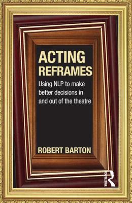 Seller image for Acting Reframes: Using Nlp to Make Better Decisions in and Out of the Theatre (Paperback or Softback) for sale by BargainBookStores