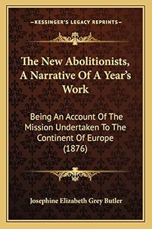 Imagen del vendedor de The New Abolitionists, A Narrative Of A Year's Work: Being An Account Of The Mission Undertaken To The Continent Of Europe (1876) a la venta por WeBuyBooks