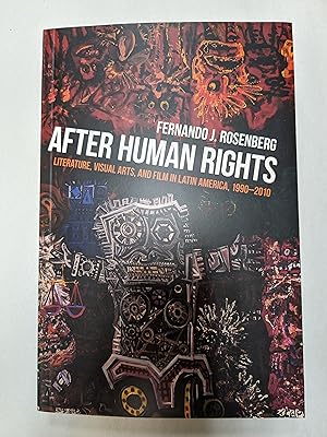 After Human Rights: Literature, Visual Arts, and Film in Latin America, 1990-2010