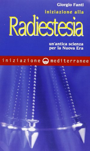 Iniziazione alla radiestesia. Un\'antica scienza per la nuova era