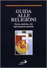 Guida alle religioni. Storia, dottrina, riti, informazioni pratiche