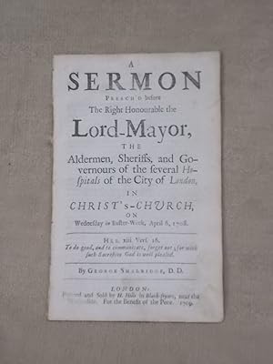 Seller image for A SERMON PREACH'D BEFORE THE RIGHT HONOURABLE THE LORD-MAYOR, THE ALDERMEN, SHERRIFFS, GOVERNOURS OF THE SEVERAL HOSPIYTALS IN THE CITY OF LONDO, IN CHRIST'S-CHURCH, ON WEDNESDAY IN EASTER WEEK, APRIL 6, 1708 for sale by Gage Postal Books