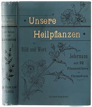 Unsere Heilpflanzen in Bild und Wort für jedermann. Ihr Nutzen und ihre Anwendung in Haus und Fam...