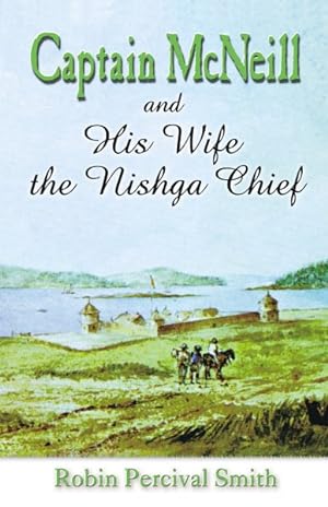 Seller image for Captain McNeil and His Wife the Nishga Chief : 1803-1850; From Boston Fur Trader to Hudson's Bay Company Trader for sale by GreatBookPrices
