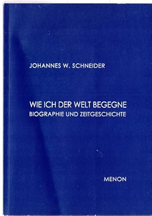 Wie ich der Welt begegne : Biographie und Zeitgeschichte. Johannes W. Schneider. Hrsg. von Ulrich...