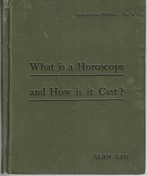 What is a Horoscope and how is it cast? A book for beginners. Being the second edition of "The Ho...