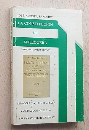 LA CONSTITUCIÓN DE ANTEQUERA. Estudio teórico-crítico. Democracia, federalismo y andalucismo en l...