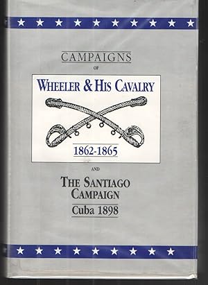 Campaigns of Wheeler and His Cavalry 1862 - 1865 And the Santiago Campaign Cuba 1898