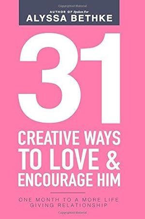 Seller image for 31 Creative Ways To Love & Encourage Him: One Month To a More Life Giving Relationship: Volume 2 (31 Day Challenge) for sale by WeBuyBooks