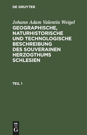 Bild des Verkufers fr Johann Adam Valentin Weigel: Geographische, naturhistorische und technologische Beschreibung des souverainen Herzogthums Schlesien. Teil 1 zum Verkauf von AHA-BUCH GmbH