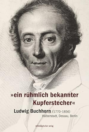 "ein rühmlich bekannter Kupferstecher" - Ludwig Buchhorn (1770-1856) - Halberstadt, Dessau, Berli...