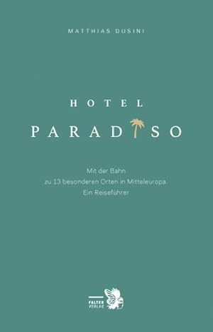 Hotel Paradiso: Mit der Bahn zu 13 besonderen Orten in Mitteleuropa. Ein Reiseführer (Kultur für ...