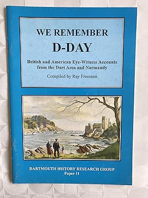 We Remember D Day. British and American Eye witness accounts from the Dart area and Normandy.