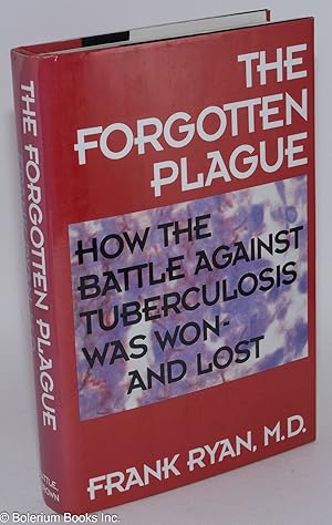The Forgotten Plague: how the battle against tuberculosis was won - and lost