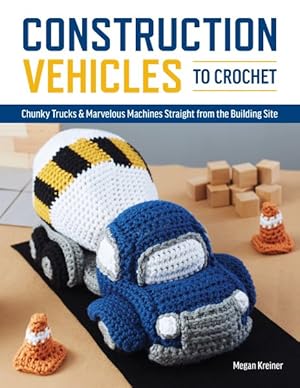 Bild des Verkufers fr Construction Vehicles to Crochet : A Dozen Chunky Trucks and Mechanical Marvels Straight from the Building Site zum Verkauf von GreatBookPrices