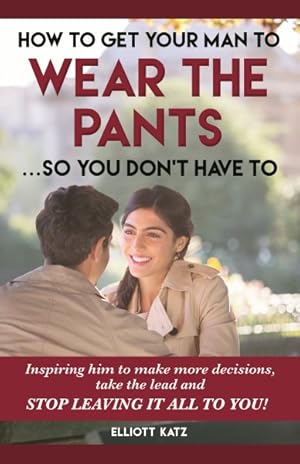 Seller image for How to Get Your Man to Wear the Pants. So You Don't Have to for sale by GreatBookPrices