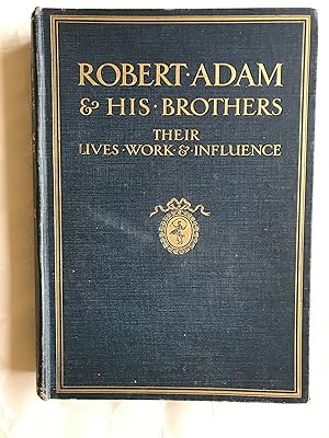 Robert Adam & His Brothers. Their lives,work & influence on English Architecture Decoration and F...