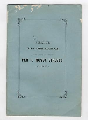 RELAZIONE della prima adunanza tenuta dalla Commissione per il Museo Etrusco in Firenze.