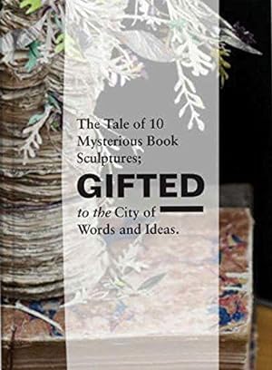 Imagen del vendedor de Gifted: The Tale of 10 Mysterious Book Sculptures Gifted to the City of Words and Ideas a la venta por WeBuyBooks
