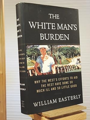 Immagine del venditore per The White Man's Burden: Why the West's Efforts to Aid the Rest Have Done So Much Ill and So Little Good venduto da Henniker Book Farm and Gifts