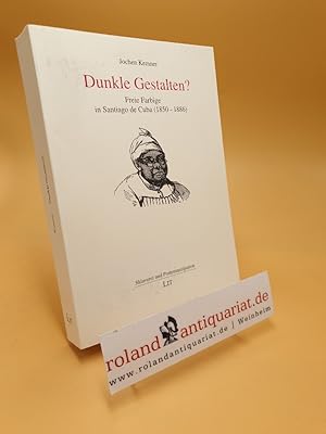 Dunkle Gestalten? : freie Farbige in Santiago de Cuba (1850 - 1886) / Jochen Kemner / Sklaverei u...