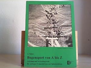 Bogensport von A-Z. Anleitung und Nachschlagewerk für Anfänger, Fortgeschrittene und Spitzenschüt...