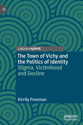 Immagine del venditore per The Town of Vichy and the Politics of Identity: Stigma, Victimhood and Decline (Hardback or Cased Book) venduto da BargainBookStores