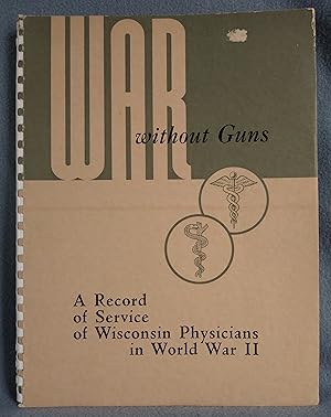 War Without Guns. A Record of Service of Wisconsin Physicians in World War II