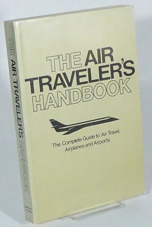 The Air Traveler's Handbook. A Complete Guide to Air Travel, Airplanes ans Airports.