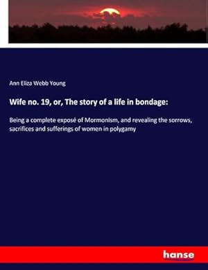 Bild des Verkufers fr Wife no. 19, or, The story of a life in bondage: : Being a complete expos of Mormonism, and revealing the sorrows, sacrifices and sufferings of women in polygamy zum Verkauf von AHA-BUCH GmbH