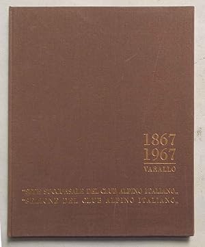 I Cento Anni della Sezione di Varallo del Club Alpino Italiano. 1867 - 1967.
