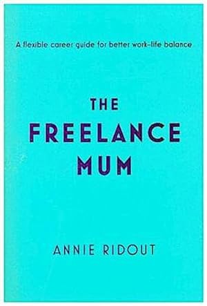 Bild des Verkufers fr The Freelance Mum : A Flexible Career Guide for Better Work-Life Balance zum Verkauf von Smartbuy