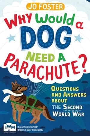 Bild des Verkufers fr Why Would A Dog Need A Parachute? Questions and answers about the Second World War : Published in Association with Imperial War Museums zum Verkauf von Smartbuy