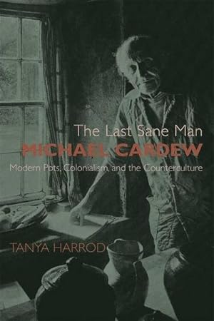 Bild des Verkufers fr The Last Sane Man: Michael Cardew : Modern Pots, Colonialism, and the Counterculture zum Verkauf von AHA-BUCH GmbH