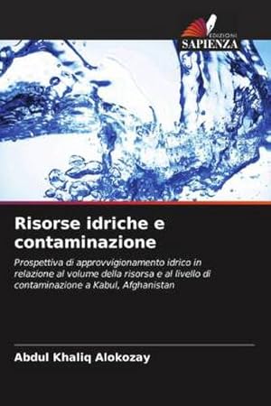 Imagen del vendedor de Risorse idriche e contaminazione : Prospettiva di approvvigionamento idrico in relazione al volume della risorsa e al livello di contaminazione a Kabul, Afghanistan a la venta por AHA-BUCH GmbH