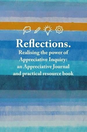 Image du vendeur pour Reflections: Realising the power of Appreciative Inquiry: an Appreciative Journal and practical resource book mis en vente par WeBuyBooks