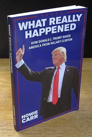 Seller image for What Really Happened: How Donald J. Trump Saved America from Hillary Clinton [Signed] for sale by The BiblioFile