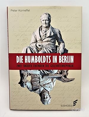 Die Humboldts in Berlin: Zwei Brüder erfinden die Gelehrtenrepublik