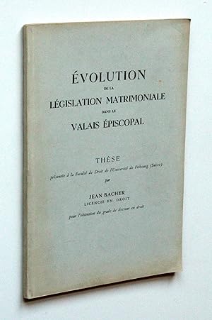 Évolution de la Législation Matrimoniale dans le Valais Épiscopal. Thèse présentée à la Faculté d...