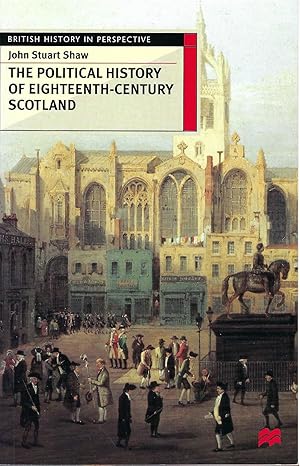 The Political History of Eighteenth-Century Scotland (British History in Perspective, 60)