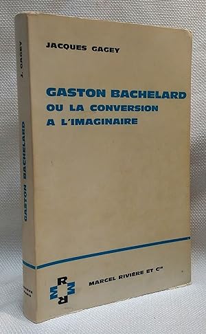 Gaston Bachelard ou la Conversion a L'Imaginaire [Gaston Bachelard or Conversion to the Imaginary]
