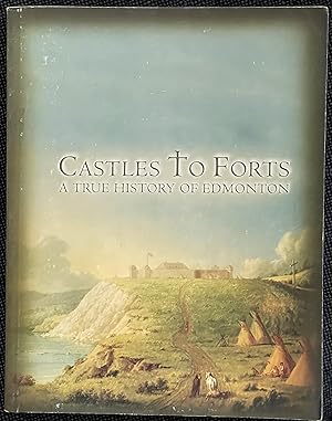 Castles to Forts : A True History of Edmonton