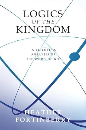 Seller image for Logics of the Kingdom : A Scientific Analysis of the Word of God for sale by AHA-BUCH GmbH